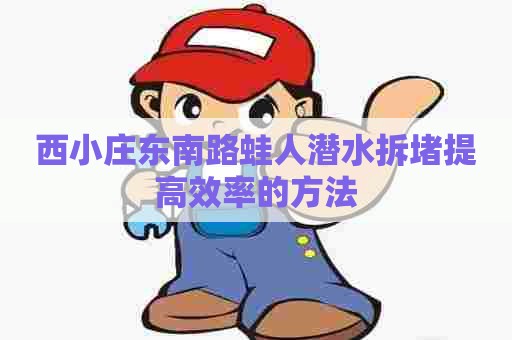 西小庄东南路蛙人潜水拆堵提高效率的方法
