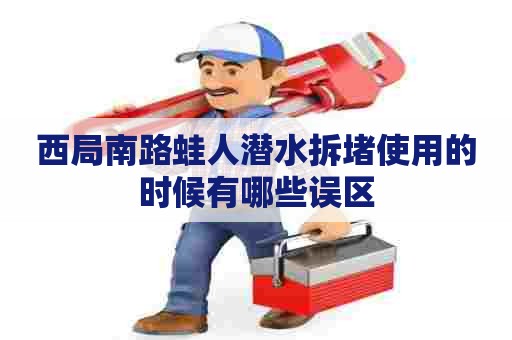 西局南路蛙人潜水拆堵使用的时候有哪些误区