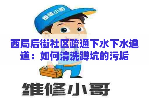 西局后街社区疏通下水下水道道：如何清洗蹲坑的污垢