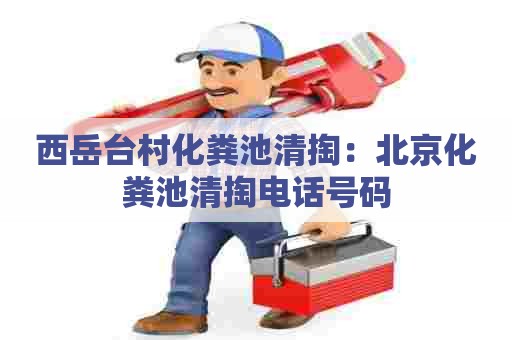 西岳台村化粪池清掏：北京化粪池清掏电话号码
