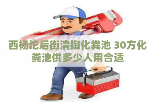 西杨坨后街清掏化粪池 30方化粪池供多少人用合适