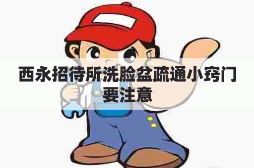 西永招待所洗脸盆疏通小窍门要注意