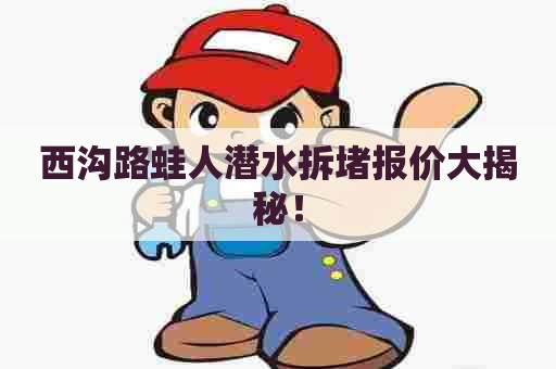 西沟路蛙人潜水拆堵报价大揭秘！