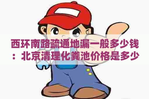 西环南路疏通地漏一般多少钱：北京清理化粪池价格是多少