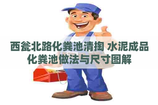 西瓮北路化粪池清掏 水泥成品化粪池做法与尺寸图解