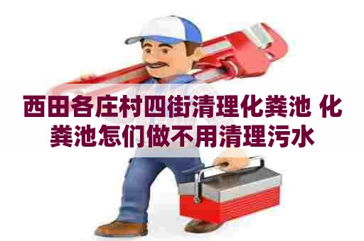西田各庄村四街清理化粪池 化粪池怎们做不用清理污水