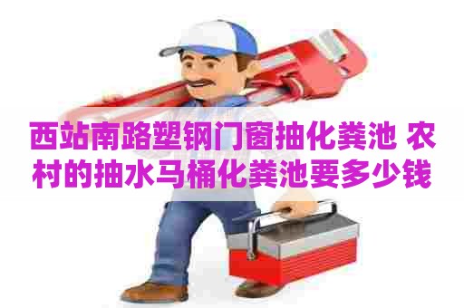 西站南路塑钢门窗抽化粪池 农村的抽水马桶化粪池要多少钱