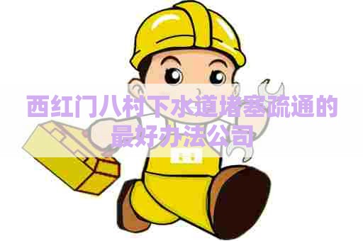 西红门八村下水道堵塞疏通的最好办法公司