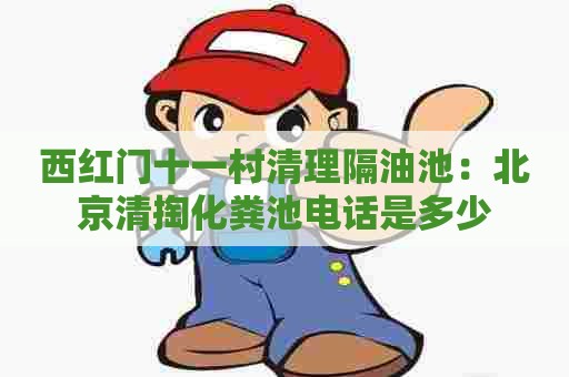 西红门十一村清理隔油池:北京清掏化粪池电话是多少 西红门十一村清理隔油池:北京清掏化粪池电话是多少