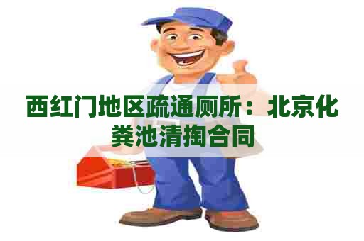 西红门地区疏通厕所：北京化粪池清掏合同