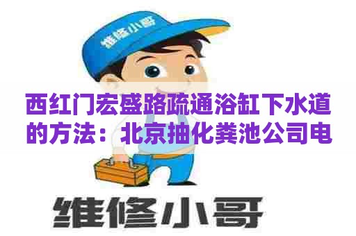 西红门宏盛路疏通浴缸下水道的方法：北京抽化粪池公司电话