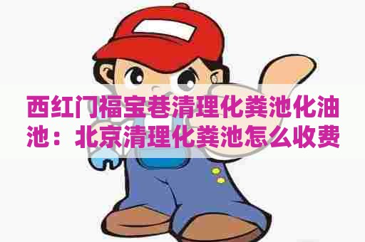 西红门福宝巷清理化粪池化油池：北京清理化粪池怎么收费