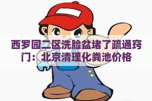 西罗园二区洗脸盆堵了疏通窍门：北京清理化粪池价格