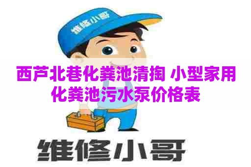 西芦北巷化粪池清掏 小型家用化粪池污水泵价格表