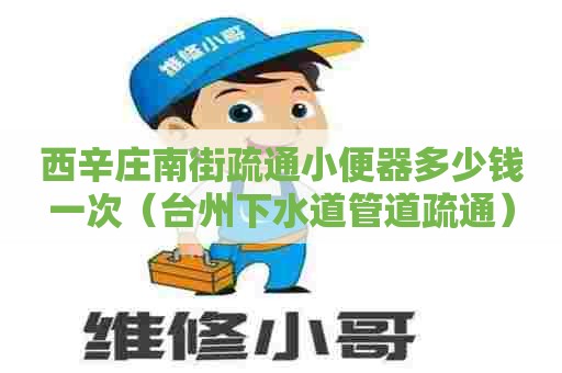 西辛庄南街疏通小便器多少钱一次(台州下水道管道疏通) 西辛庄南街疏通小便器多少钱一次(台州下水道管道疏通)