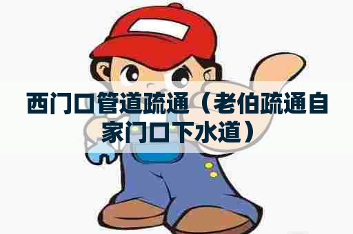 西门口管道疏通（老伯疏通自家门口下水道）