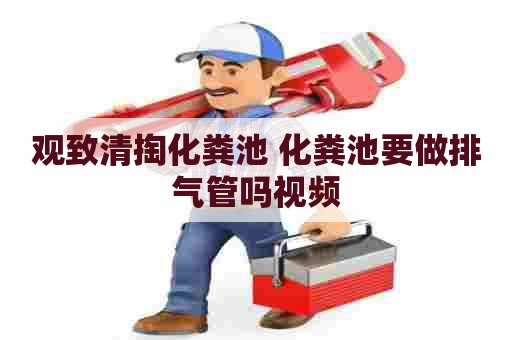 观致清掏化粪池 化粪池要做排气管吗视频