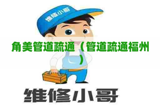 角美管道疏通（管道疏通福州）