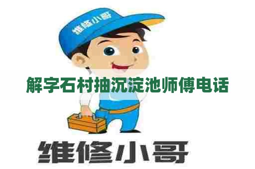 解字石村抽沉淀池师傅电话