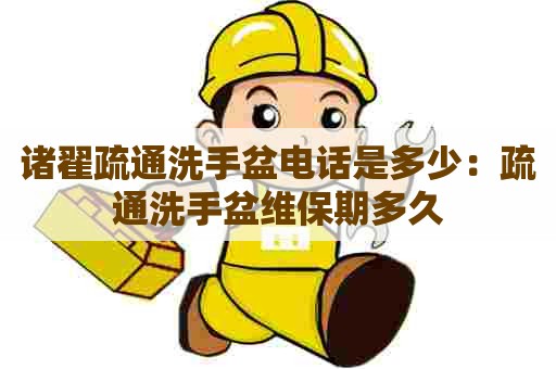 诸翟疏通洗手盆电话是多少:疏通洗手盆维保期多久 诸翟疏通洗手盆电话是多少:疏通洗手盆维保期多久