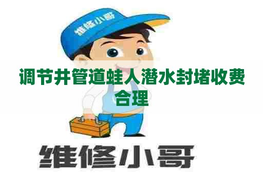调节井管道蛙人潜水封堵收费合理