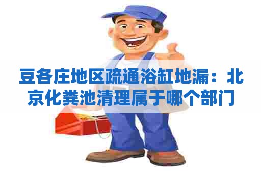 豆各庄地区疏通浴缸地漏：北京化粪池清理属于哪个部门
