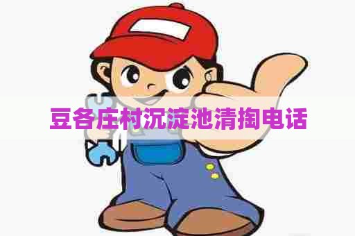 豆各庄村沉淀池清掏电话