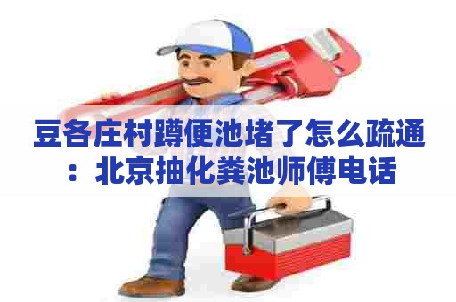 豆各庄村蹲便池堵了怎么疏通：北京抽化粪池师傅电话