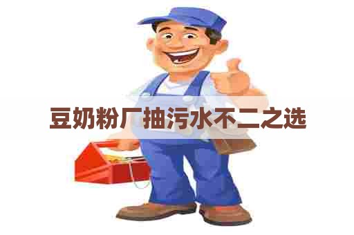 豆奶粉厂抽污水不二之选