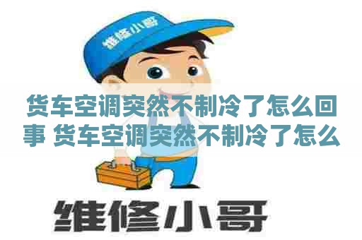 货车空调突然不制冷了怎么回事 货车空调突然不制冷了怎么回事会不会是保险烧了