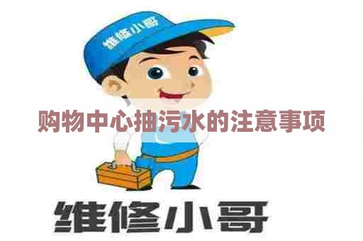 购物中心抽污水的注意事项 购物中心抽污水的注意事项