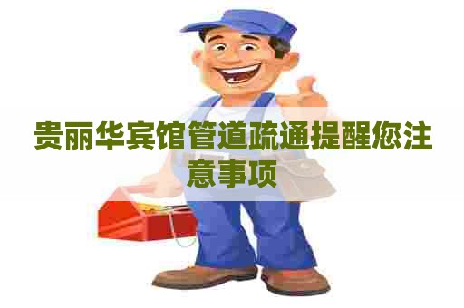 贵丽华宾馆管道疏通提醒您注意事项