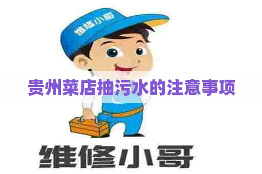 贵州菜店抽污水的注意事项 贵州菜店抽污水的注意事项