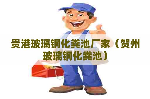 贵港玻璃钢化粪池厂家（贺州玻璃钢化粪池）