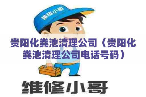 贵阳化粪池清理公司（贵阳化粪池清理公司电话号码）