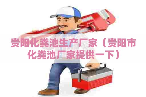 贵阳化粪池生产厂家（贵阳市化粪池厂家提供一下）