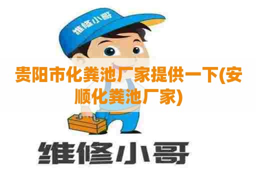 贵阳市化粪池厂家提供一下(安顺化粪池厂家)