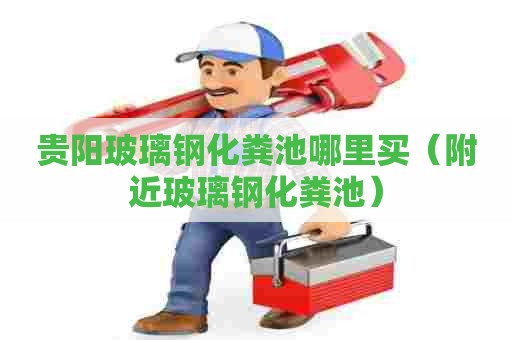 贵阳玻璃钢化粪池哪里买（附近玻璃钢化粪池）