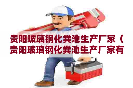 贵阳玻璃钢化粪池生产厂家（贵阳玻璃钢化粪池生产厂家有哪些）