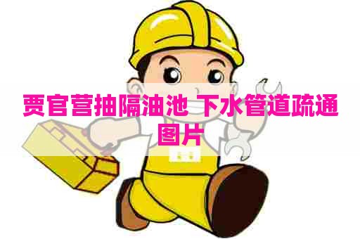 贾官营抽隔油池 下水管道疏通图片