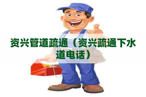 资兴管道疏通(资兴疏通下水道电话) 资兴管道疏通(资兴疏通下水道电话)