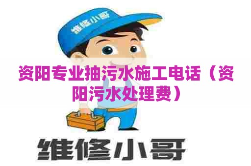 资阳专业抽污水施工电话（资阳污水处理费）