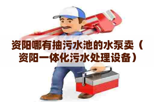 资阳哪有抽污水池的水泵卖（资阳一体化污水处理设备）