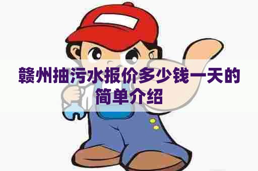 赣州抽污水报价多少钱一天的简单介绍