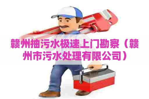 赣州抽污水极速上门勘察（赣州市污水处理有限公司）