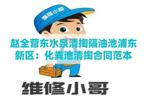 赵全营东水泉清掏隔油池浦东新区：化粪池清掏合同范本