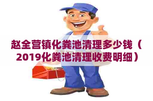 赵全营镇化粪池清理多少钱（2019化粪池清理收费明细）