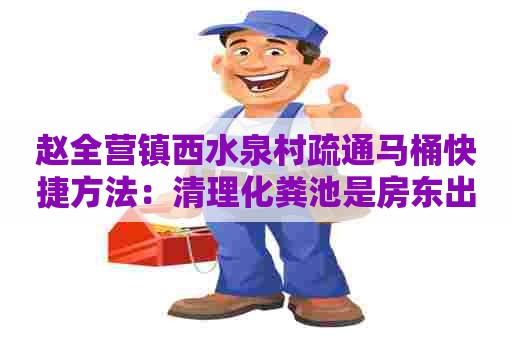 赵全营镇西水泉村疏通马桶快捷方法：清理化粪池是房东出钱还是租客