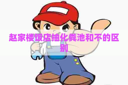 赵家楼饭店抽化粪池和不的区别
