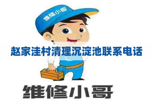 赵家洼村清理沉淀池联系电话